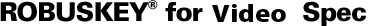 ROBUSKEY® for Video Spec ROBUSKEY® for Video Spec