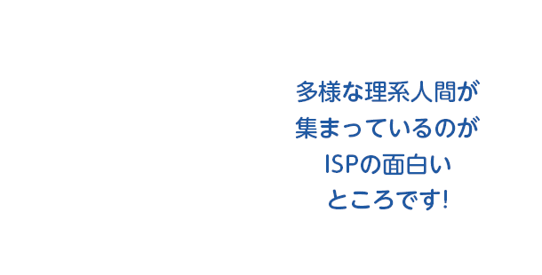 多様な理系人間が集まっているのがISPの面白いところです!