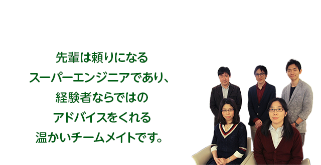 先輩は頼りになるスーパーエンジニアであり、経験者ならではのアドバイスをくれる温かいチームメイトです。