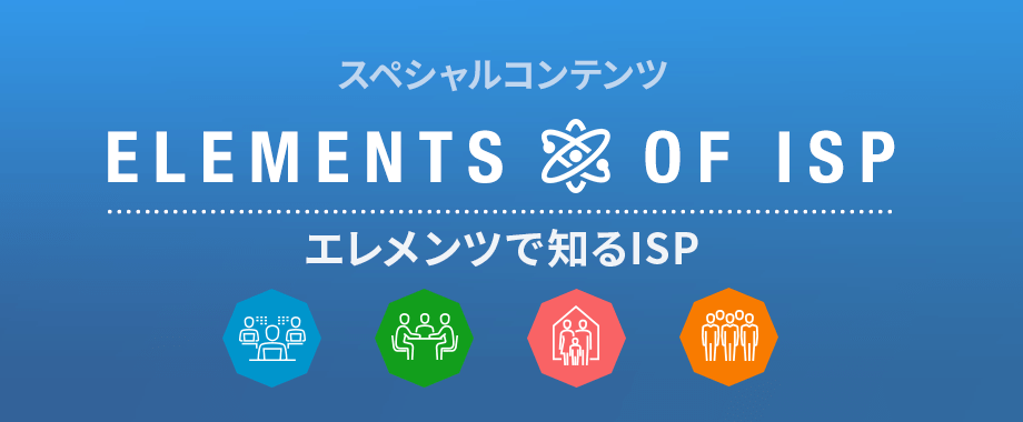 スペシャルコンテンツ ELEMENTS OF ISP エレメンツで知るISP