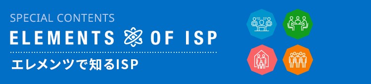 スペシャルコンテンツ ELEMENTS OF ISP エレメンツで知るISP