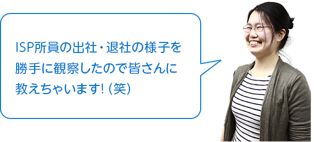 ISP所員の出社・退勤の様子を勝手に観察したので教えちゃいます！（笑）